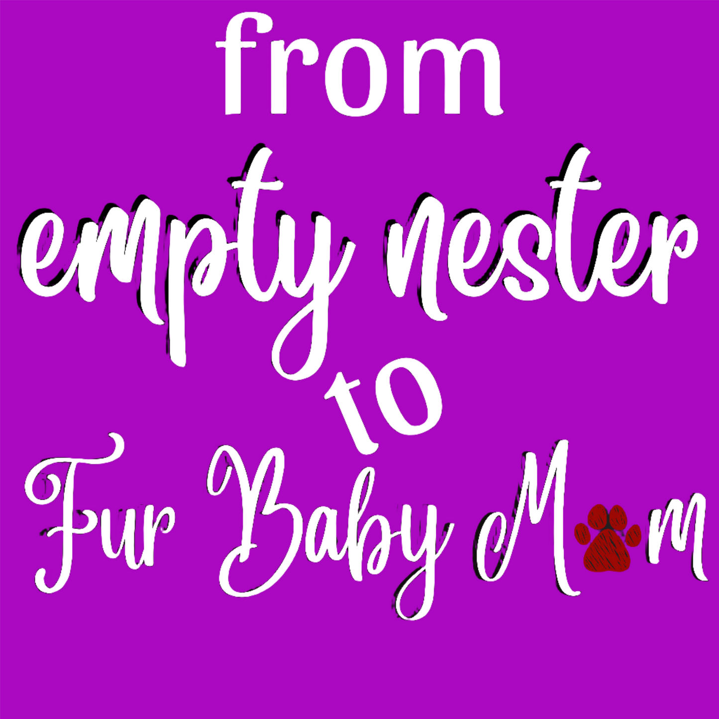 -Empty Nester to Fur Baby Mom -