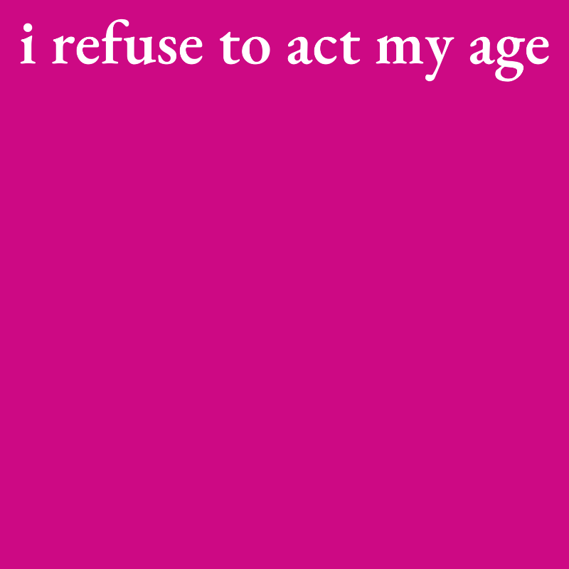 -I Refuse to Act My Age-